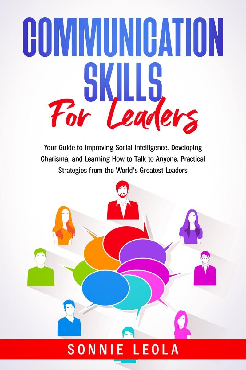 Communication Skills for Leaders : Your Guide to Improving Social Intelligence, Developing Charisma, and Learning How to Talk to