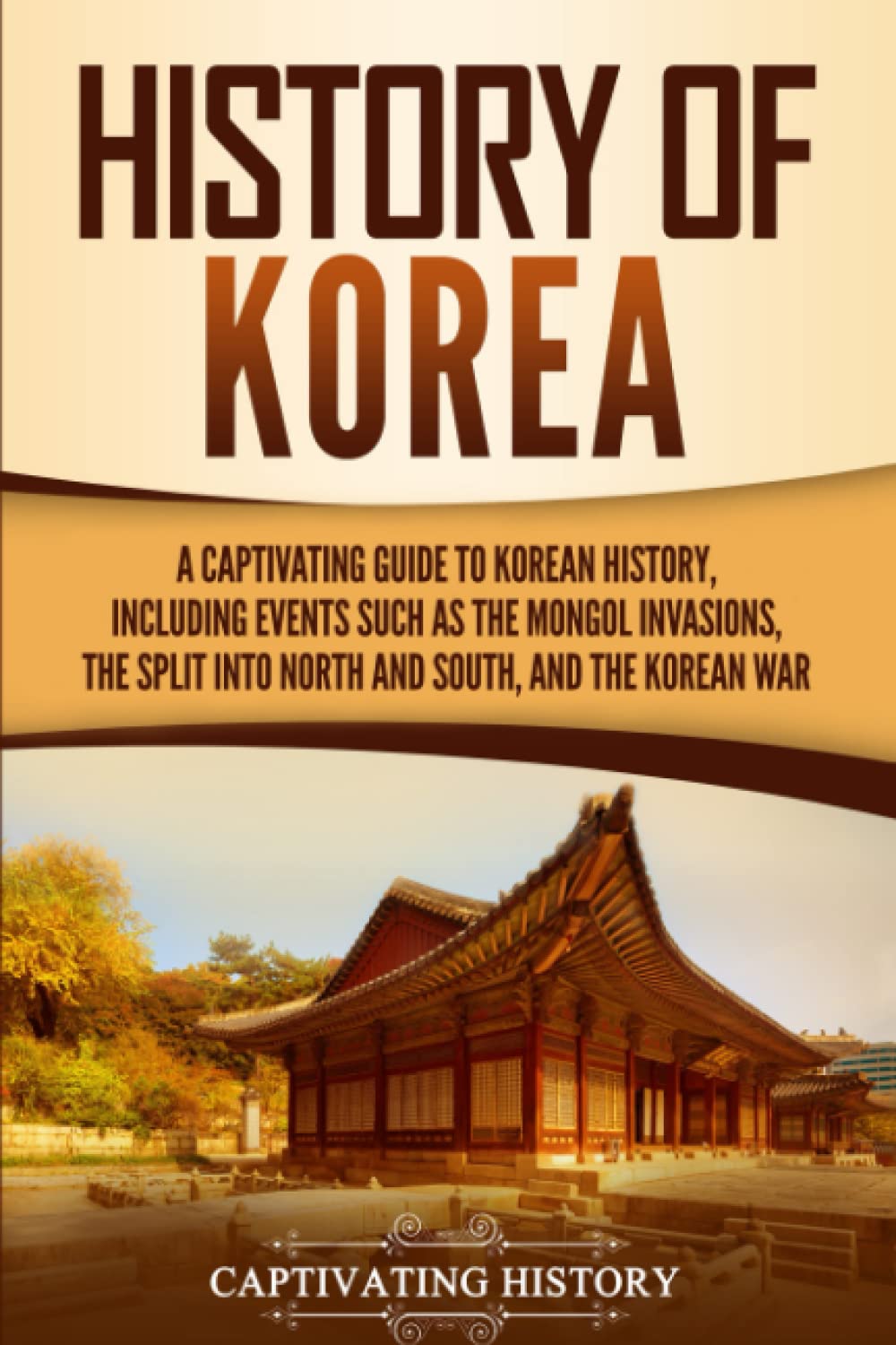 History of Korea: A Captivating Guide to Korean History, Including Events Such as the Mongol Invasions, the Split into North and