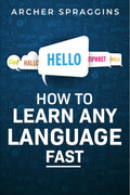HOW TO LEARN ANY LANGUAGE FAST : Innovative Methods of Instruction, Keep More in Mind, Get More Done, and Realize Your Dreams (2