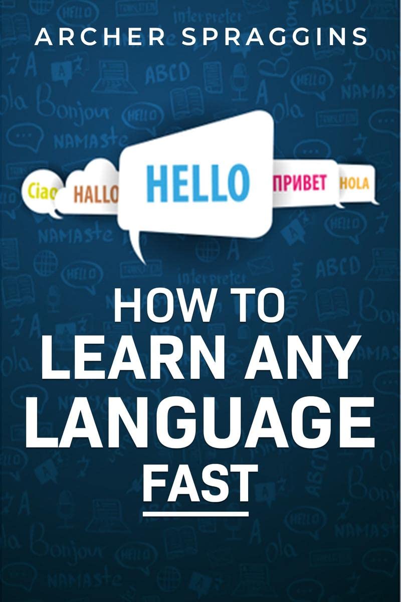 HOW TO LEARN ANY LANGUAGE FAST : Innovative Methods of Instruction, Keep More in Mind, Get More Done, and Realize Your Dreams (2