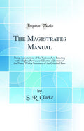 The Magistrates Manual: Being Annotations of the Various Acts Relating to the Rights, Powers, and Duties of Justices of the Peac