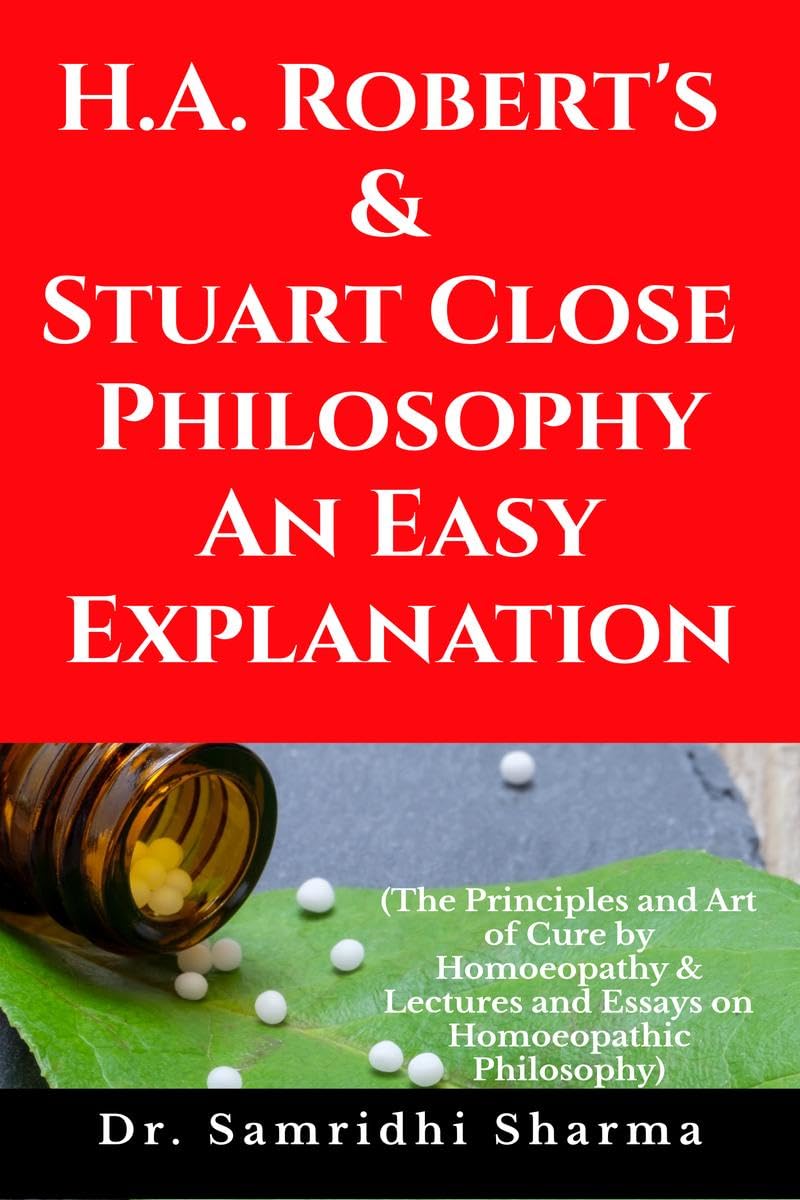 H.A. Roberts & Stuart Close Philosophy  An Easy Explanation : The Principles and Art of Cure by Homoeopathy & Lectures and Essa