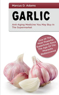 Garlic  AntiAging Medicine You May Buy in The Supermarket : One of the Most Powerful Superfoods Since the Age of the Pharaohs 