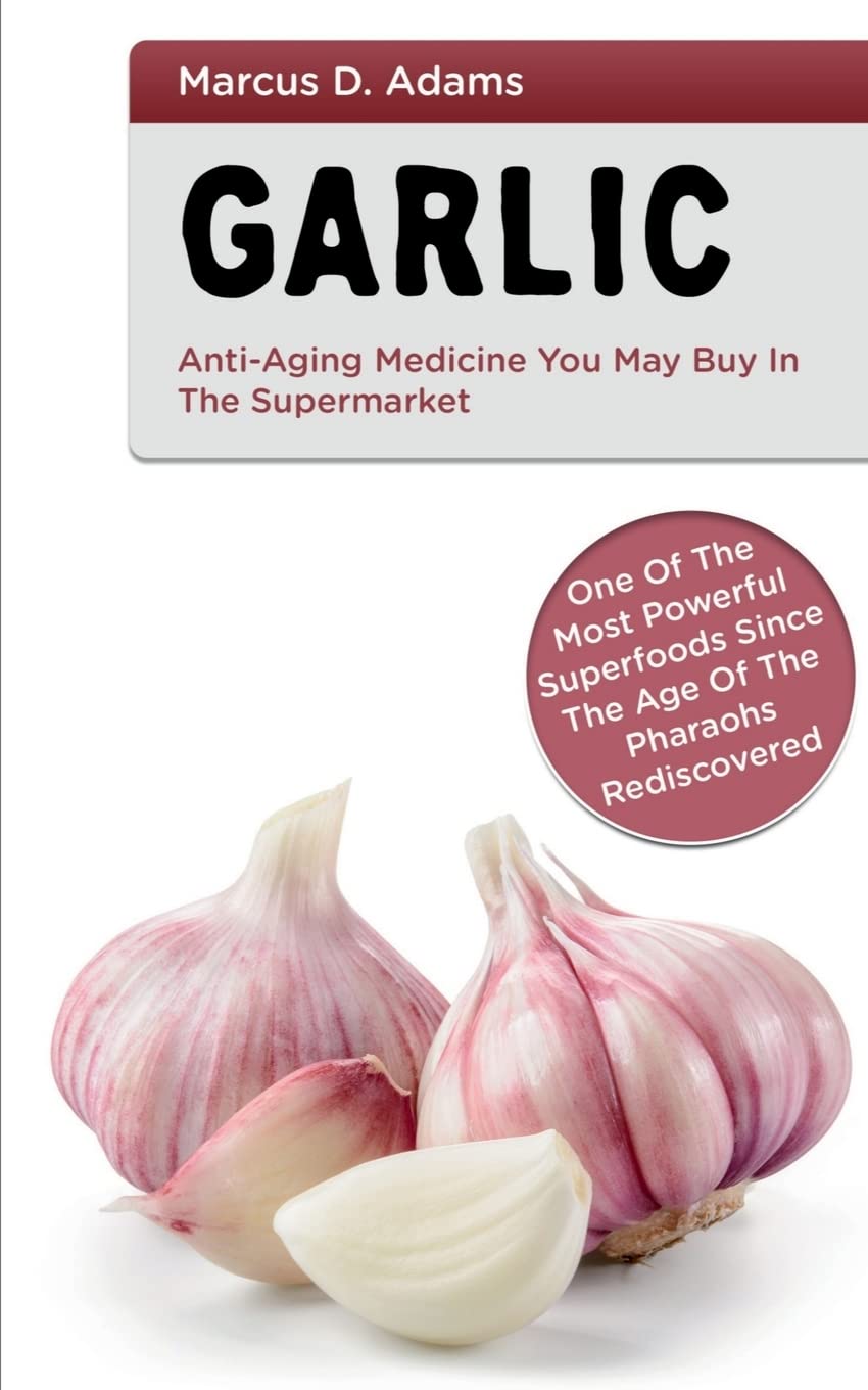 Garlic  AntiAging Medicine You May Buy in The Supermarket : One of the Most Powerful Superfoods Since the Age of the Pharaohs 