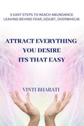 ATTRACT EVERYTHING YOU DESIRE, ITS THAT EASY : 5 STEPS TO REACH ABUNDANCE LEAVING BEHIND FEAR, DOUBT, OVERWHELM.