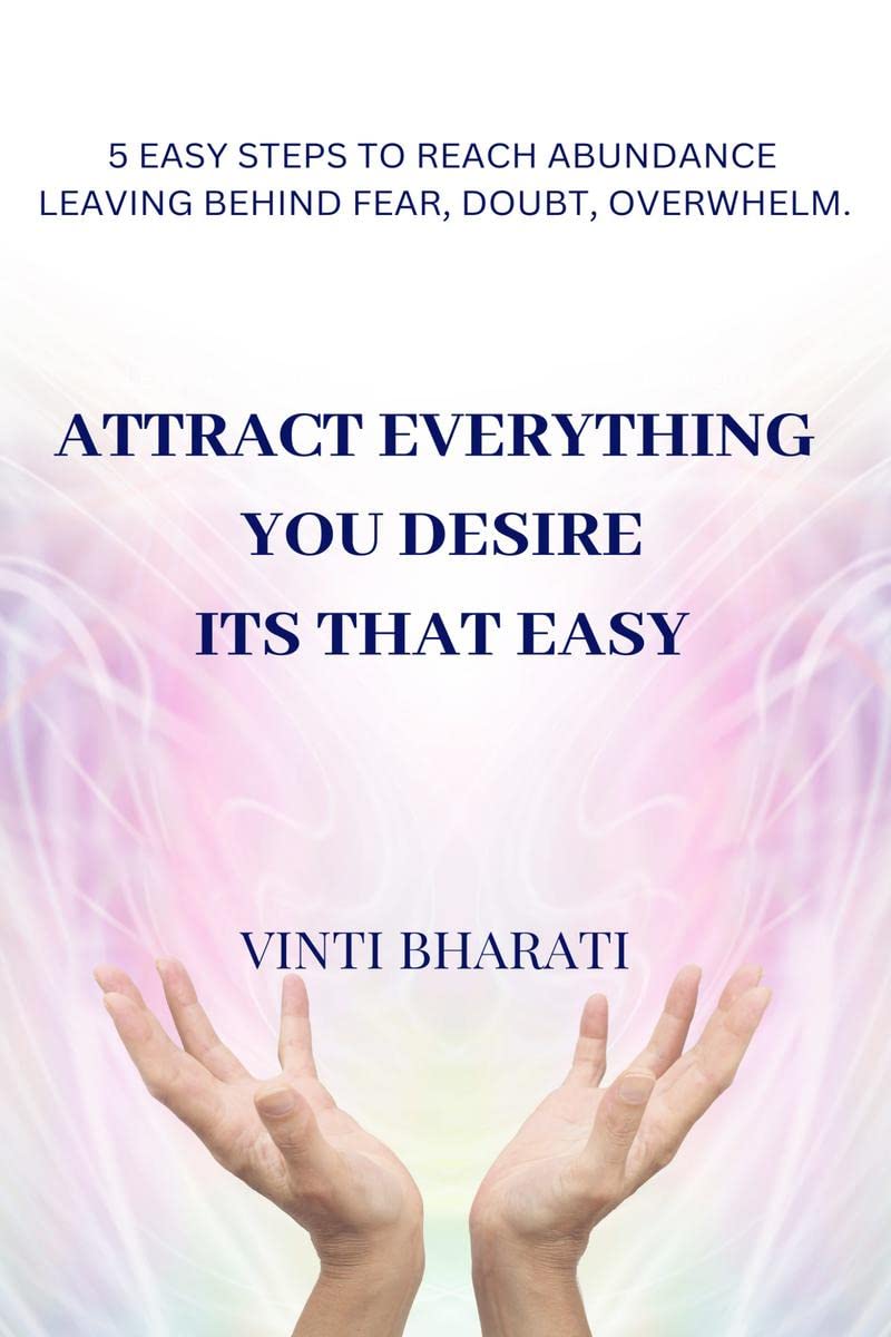 ATTRACT EVERYTHING YOU DESIRE, ITS THAT EASY : 5 STEPS TO REACH ABUNDANCE LEAVING BEHIND FEAR, DOUBT, OVERWHELM.
