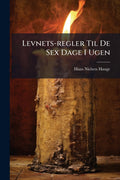 LevnetsRegler Til de Sex Dage I Ugen: AF En Ubekjendt Forfatter...