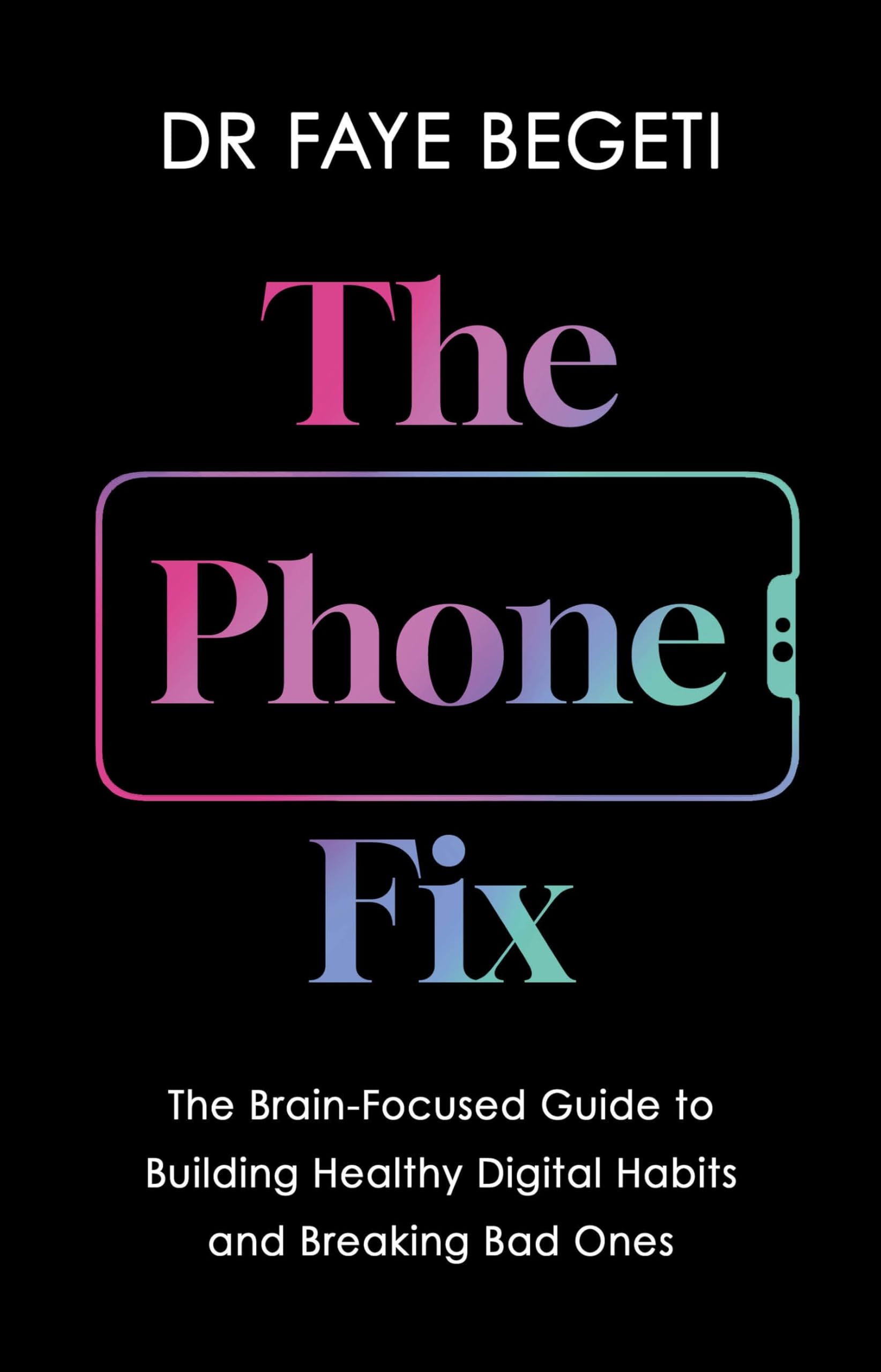 The Phone Fix: The BrainFocused Guide To Building Healthy Digital Habits And Breaking Bad Ones