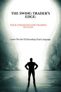 THE SWING TRADERS EDGE: FOUR STRATEGIES FOR TRADING SUCCESS : LEARN THE ART OF DECODING CHART LANGUAGE