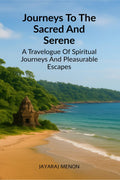 Journeys To The Sacred And Serene: A Travelogue Of Spiritual Journeys And Pleasurable Escapes