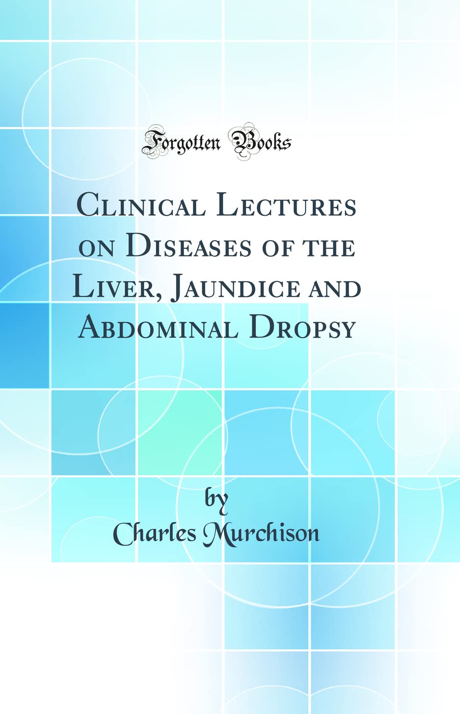 Clinical Lectures on Diseases of the Liver, Jaundice and Abdominal Dropsy (Classic Reprint)