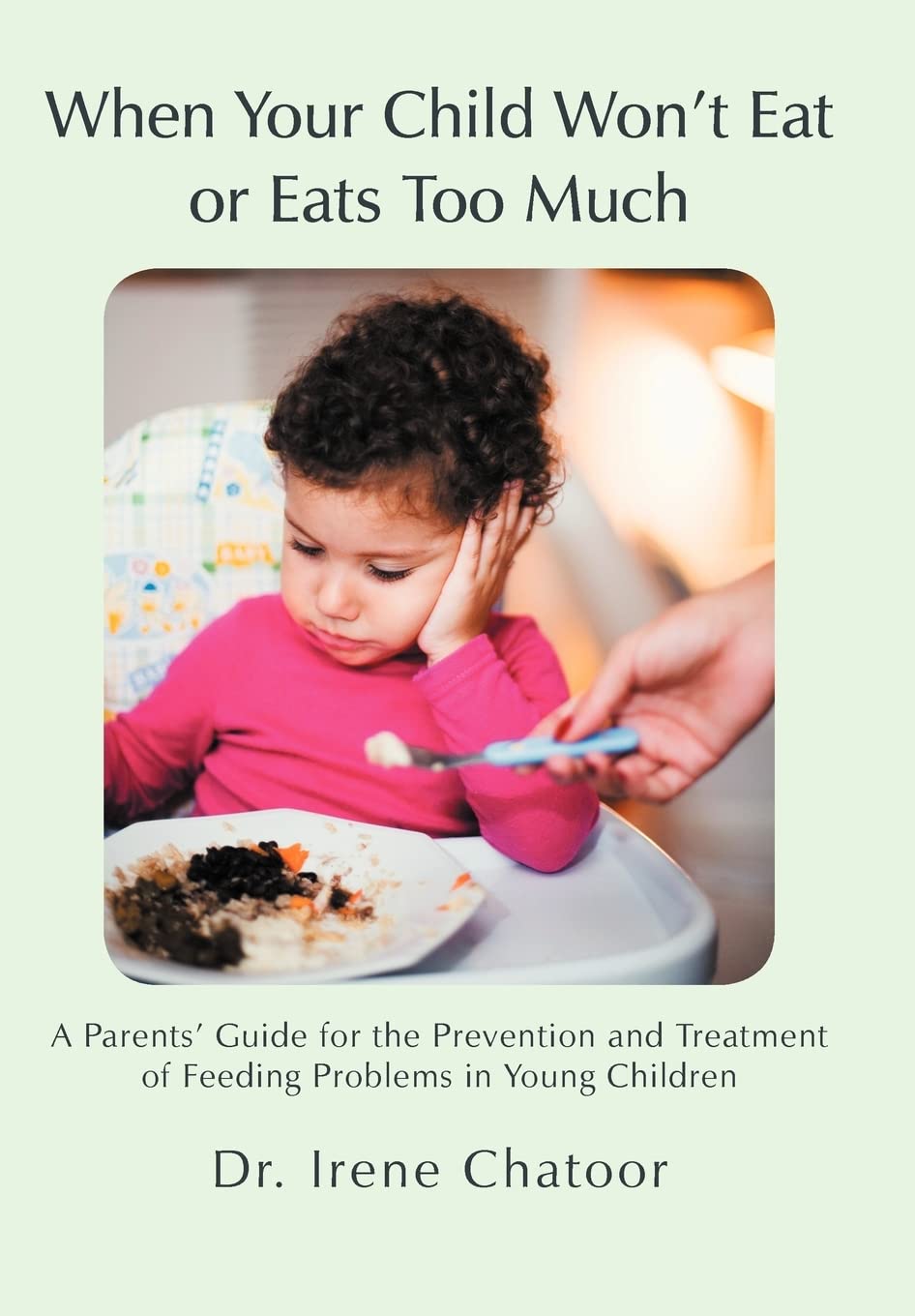 When Your Child Wont Eat or Eats Too Much: A Parents Guide for the Prevention and Treatment of Feeding Problems in Young Childre