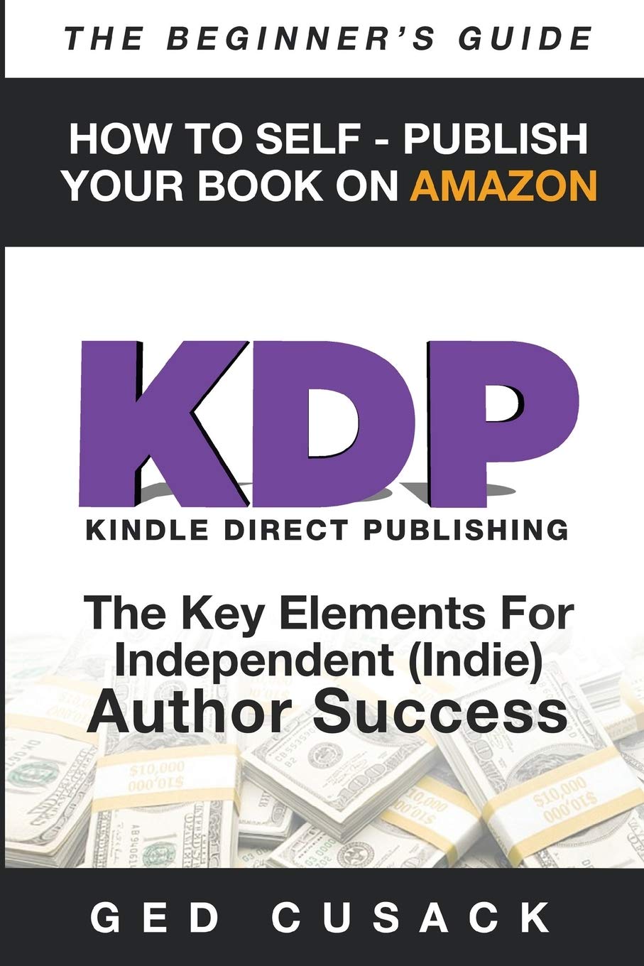 KDP  How To Self  Publish Your Book On Amazon  The Beginners Guide: The key elements for Independent (Indie) author success 