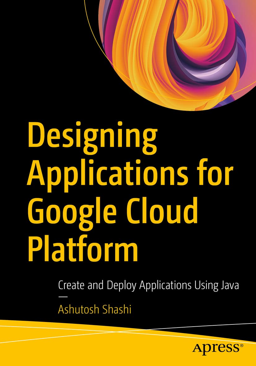 Designing Applications For Google Cloud Platform: Create And Deploy Applications Using Java