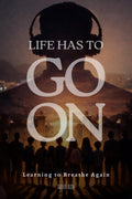LIFE HAS TO GO ON: Learning to Breathe Again