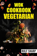 WOK COOKBOOK VEGETARIANRolf Sharp : 77 Simple Recipes That Will Have You Enjoying Delicious Asian Vegetarian Dishes in No Time 