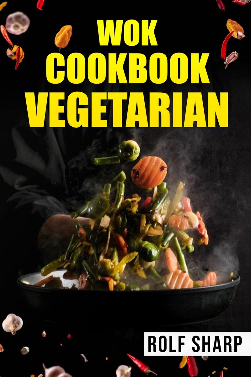 WOK COOKBOOK VEGETARIANRolf Sharp : 77 Simple Recipes That Will Have You Enjoying Delicious Asian Vegetarian Dishes in No Time 