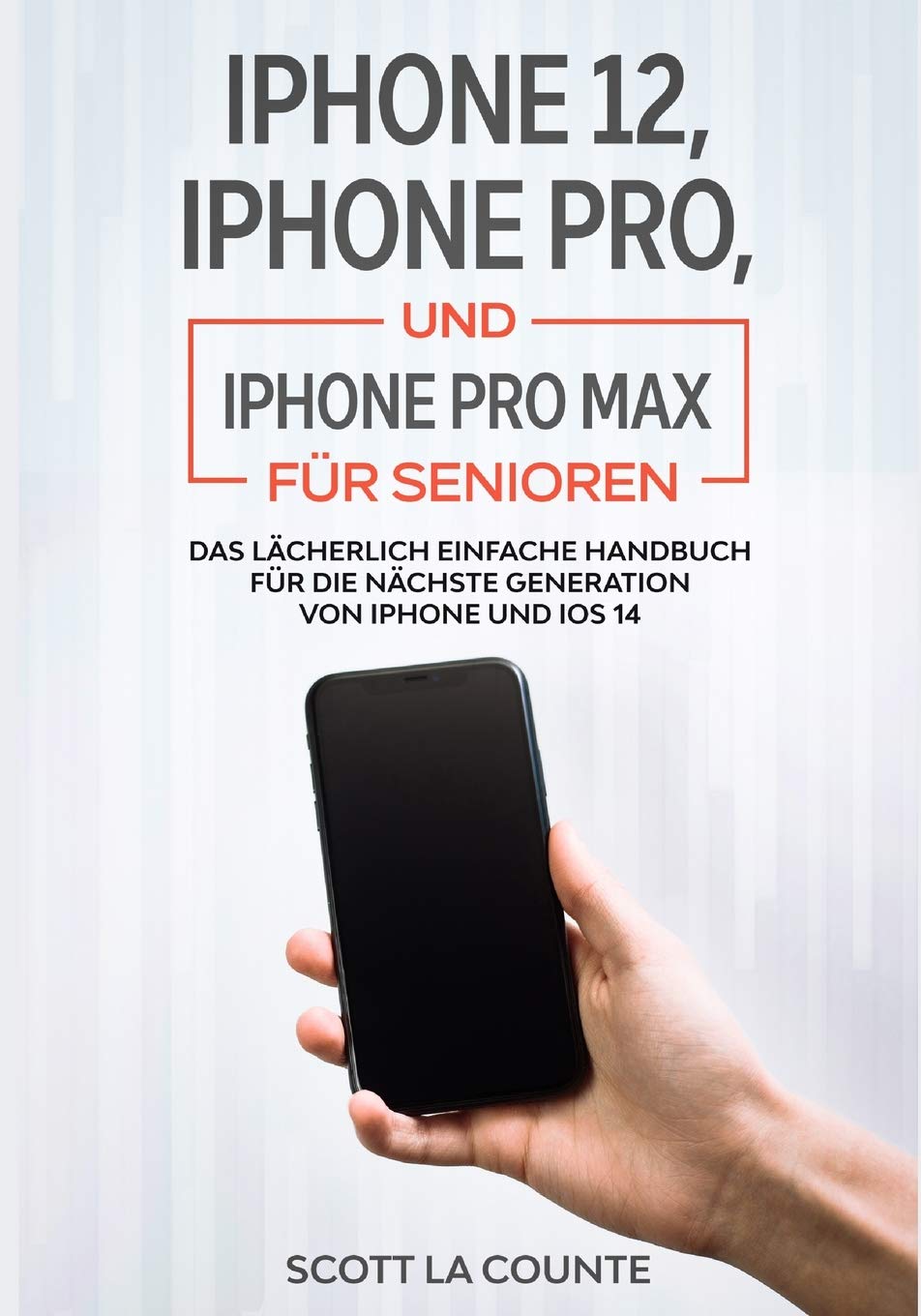 iPhone 12, iPhone Pro, und iPhone Pro Max Fr Senioren: Das Lcherlich Einfache Handbuch Fr Die Nchste Generation Von iPhone Und i