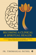 Becoming A Clinical And Spiritual Healer: Psychological Counselling And Psychotherapy  A Clinical, Spiritual And Holistic Heali