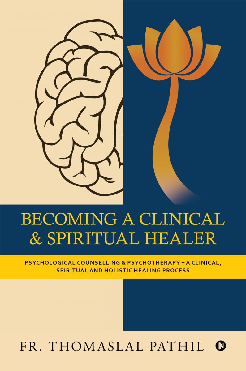 Becoming A Clinical And Spiritual Healer: Psychological Counselling And Psychotherapy  A Clinical, Spiritual And Holistic Heali
