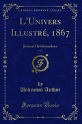 LUnivers Illustr, 1867, Vol. 1: Journal Hebdomadaire (Classic Reprint)