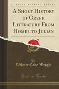 A Short History Of Greek Literature From Homer To Julian (Classic Reprint)