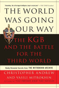 The World Was Going Our Way: The KGB and the Battle for the the Third World  Newly Revealed Secrets from the Mitrokhin Archive