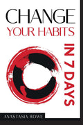 Change Your Habits in 7 Days : Stop Procrastination, SelfSabotage, and Overthinking by Overcoming Anxiety, Breaking Bad Habits,