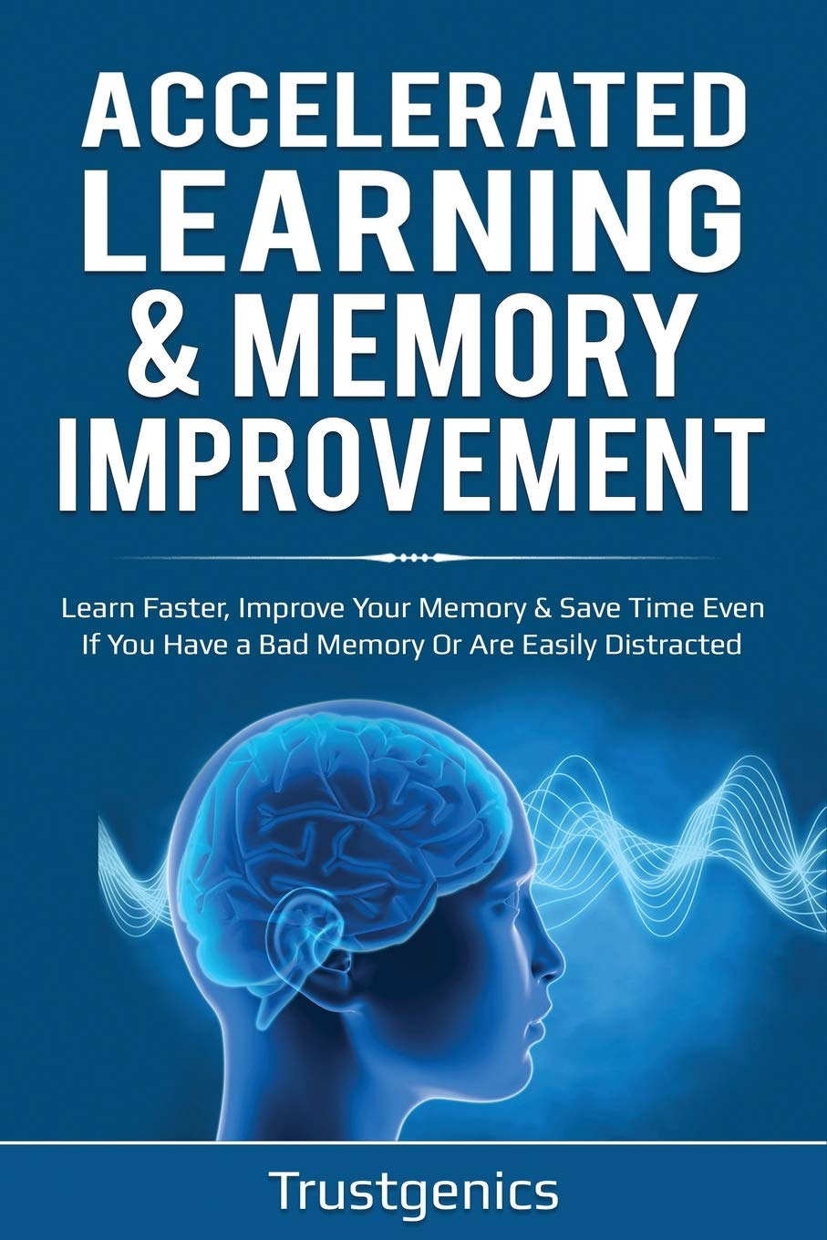Accelerated Learning & Memory Improvement (2 In 1) Bundle To Learn Faster, Improve Your Memory & Save Time Even If You Have a Ba