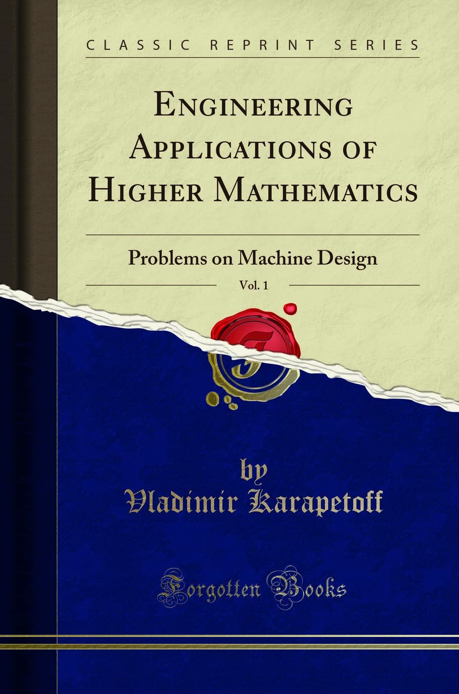 Engineering Applications Of Higher Mathematics, Vol. 1: Problems On Machine Design (Classic Reprint)