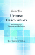 Uterine Fibromyomata: Their Pathology, Diagnosis, and Treatment (Classic Reprint)