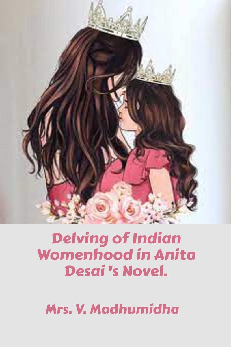 Delving of Indian Womenhood in Anita Desai s Novel.