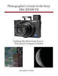 Photographers Guide to the Sony DSCRX100 VII: Getting the Most from Sonys Advanced Compact Camera
