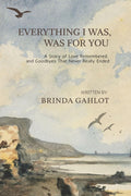 Everything I Was, Was For You: A Story of Love Remembered, and Goodbyes That Never Really Ended