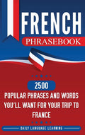 French Phrasebook: 2500 Popular Phrases and Words Youll Want for Your Trip to France