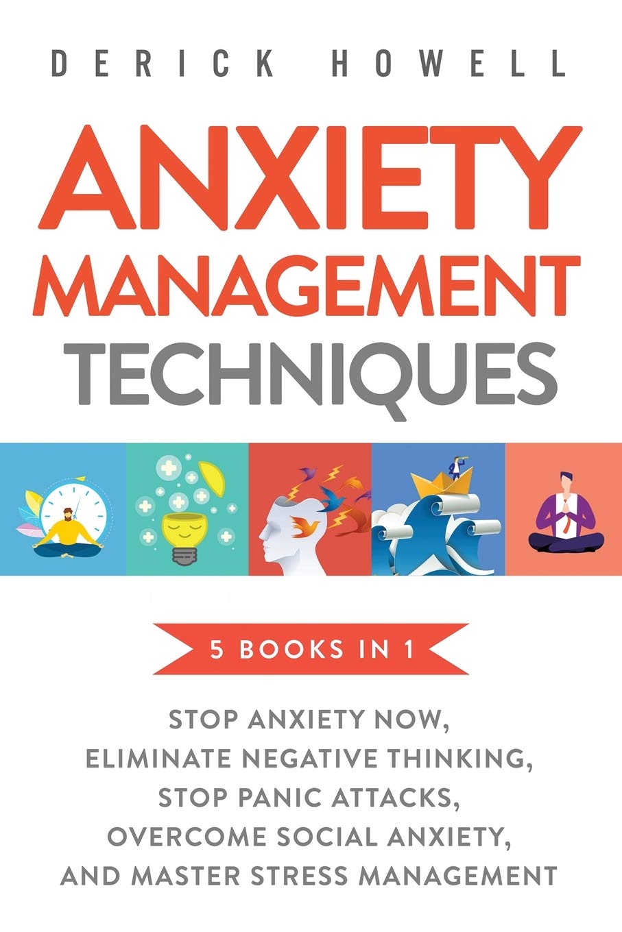 Anxiety Management Techniques 5 Books In 1: Stop Anxiety Now, Eliminate Negative Thinking, Stop Panic Attacks, Overcome Social A
