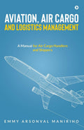 Aviation, Air Cargo and Logistics Management: A Manual for Air Cargo Handlers and Shippers