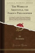 The Works Of Aristotle, The Famous Philosopher: Containing, His Complete Masterpiece, Displaying The Secrets Of Nature In The Ge
