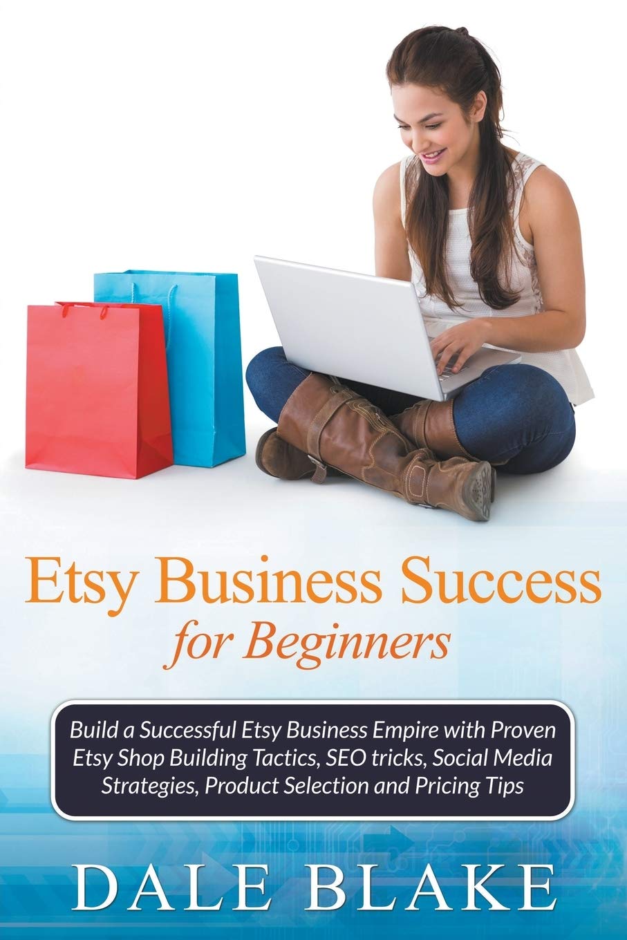 Etsy Business Success For Beginners: Build A Successful Etsy Business Empire With Proven Etsy Shop Building Tactics, Seo Tricks,