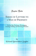Series of Letters to a Man of Property: On the Sale, Purchase, Mortgaging, Leasing, Settling, and Devising of Estates (Classic R