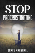 Stop Procrastinating : An EasytoFollow Approach to Overcoming Procrastination, Building SelfDiscipline, and Taking Action in 