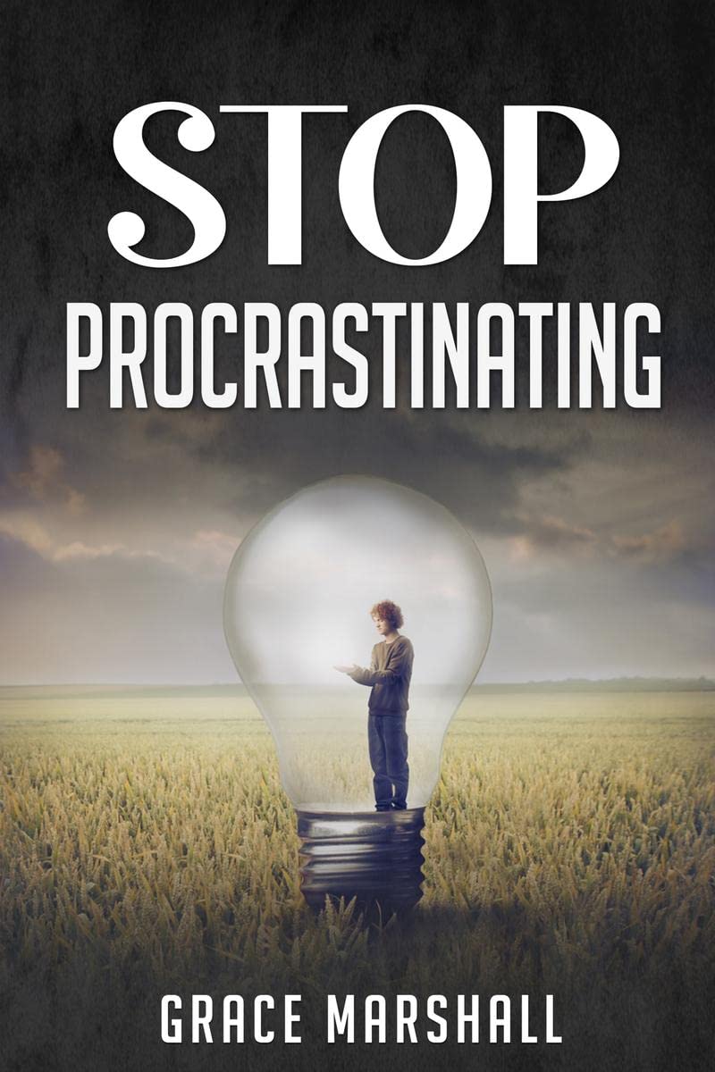 Stop Procrastinating : An EasytoFollow Approach to Overcoming Procrastination, Building SelfDiscipline, and Taking Action in 