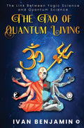 The Tao Of Quantum Living : The Link Between Yogic Science And Quantum Science