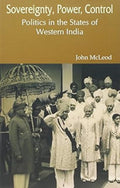 Sovereignty, Power, Control: Politics in the States of Western India 19161947