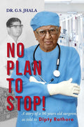 No Plan To Stop! : A Story Of A 96 Year Old Surgeon As Told To Dipty Rathore