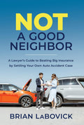 Not A Good Neighbor: A LawyerS Guide To Beating Big Insurance By Settling Your Own Auto Accident Case