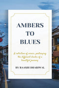 AMBERS TO BLUES : A COLLECTION OF POEMS THAT PORTRAYS THE DIFFERENT SHADES OF LIFE