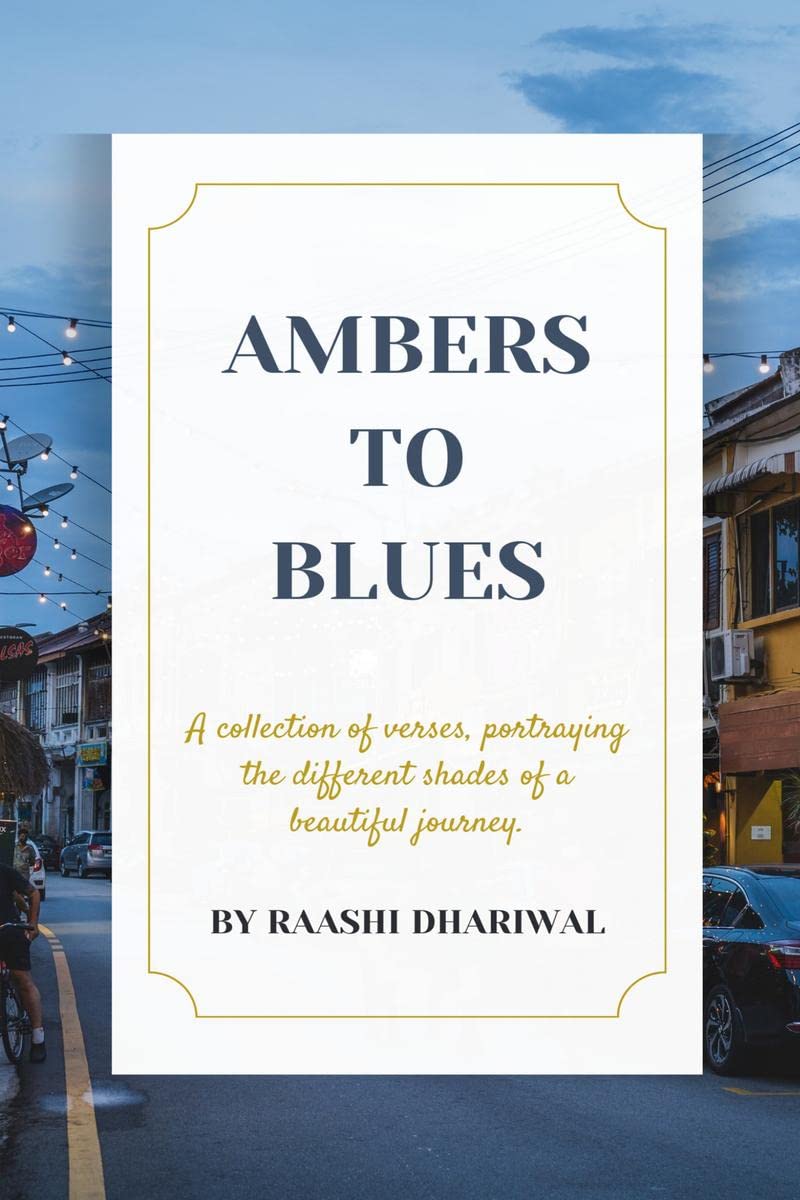 AMBERS TO BLUES : A COLLECTION OF POEMS THAT PORTRAYS THE DIFFERENT SHADES OF LIFE