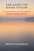 God Makes the Rivers to Flow: An Anthology of the Worlds Sacred Poetry and Prose