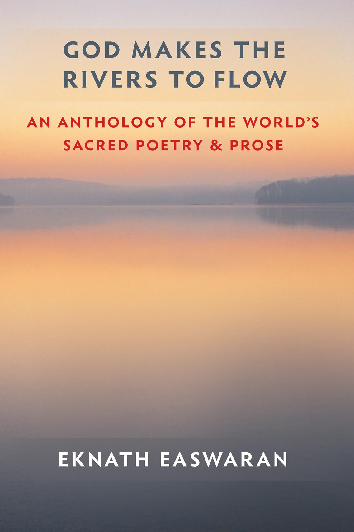 God Makes the Rivers to Flow: An Anthology of the Worlds Sacred Poetry and Prose